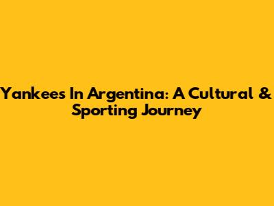 Yankees In Argentina: A Cultural & Sporting Journey
