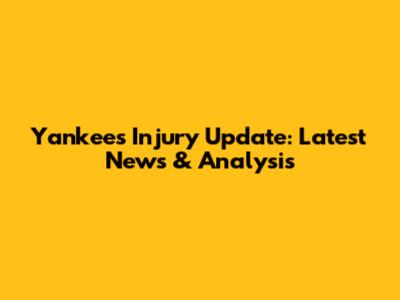 Yankees Injury Update: Latest News & Analysis