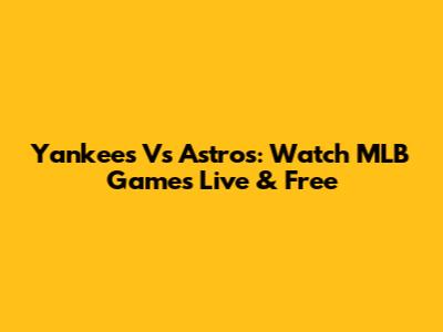 Yankees Vs Astros: Watch MLB Games Live & Free