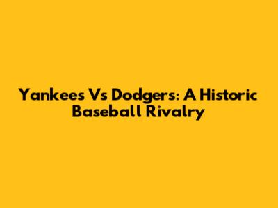 Yankees Vs Dodgers: A Historic Baseball Rivalry