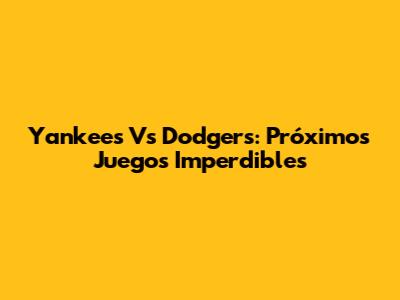 Yankees Vs Dodgers: Próximos Juegos Imperdibles