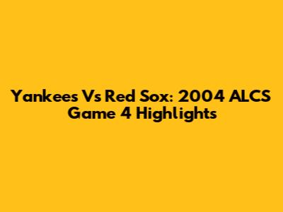 Yankees Vs Red Sox: 2004 ALCS Game 4 Highlights