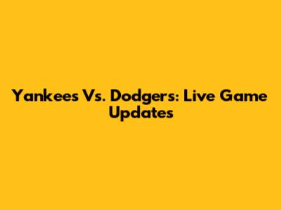 Yankees Vs. Dodgers: Live Game Updates
