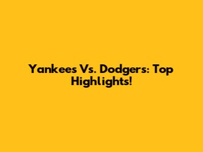 Yankees Vs. Dodgers: Top Highlights!