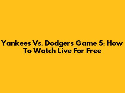 Yankees Vs. Dodgers Game 5: How To Watch Live For Free