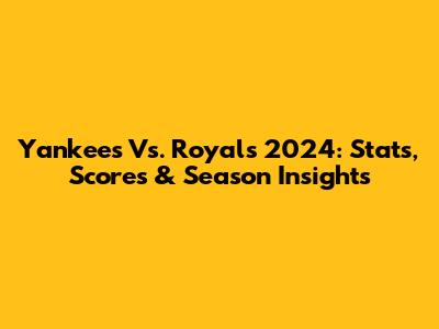 Yankees Vs. Royals 2024: Stats, Scores & Season Insights