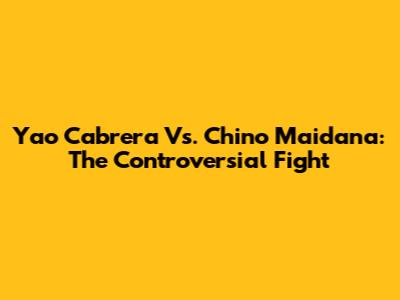 Yao Cabrera Vs. Chino Maidana: The Controversial Fight