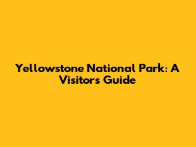 Yellowstone National Park: A Visitor's Guide