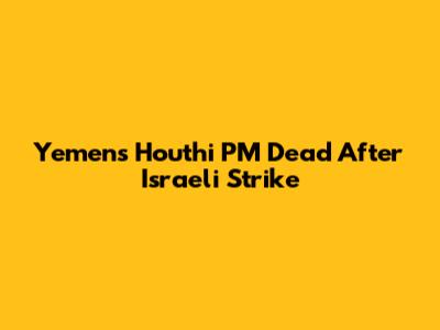 Yemen's Houthi PM Dead After Israeli Strike