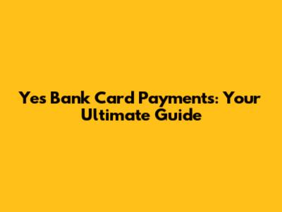 Yes Bank Card Payments: Your Ultimate Guide