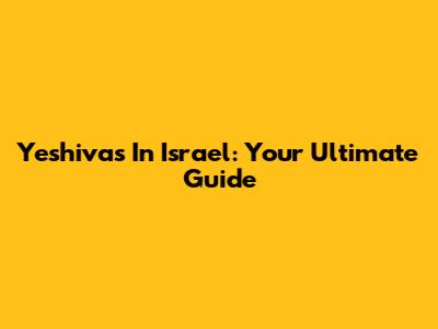 Yeshivas In Israel: Your Ultimate Guide