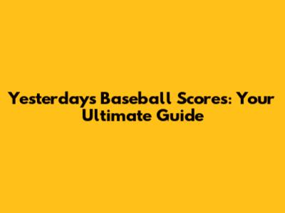 Yesterday's Baseball Scores: Your Ultimate Guide