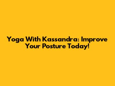Yoga With Kassandra: Improve Your Posture Today!