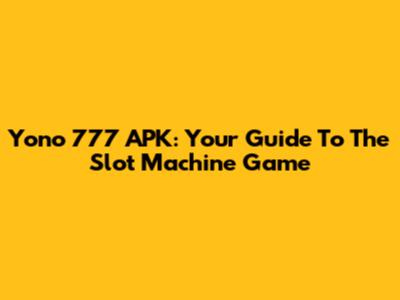 Yono 777 APK: Your Guide To The Slot Machine Game