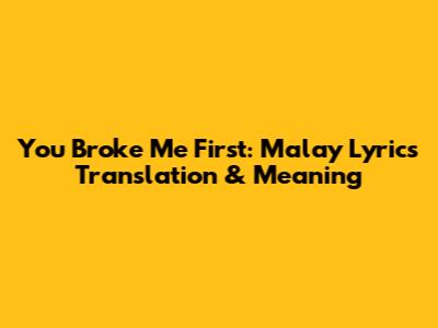 You Broke Me First: Malay Lyrics Translation & Meaning