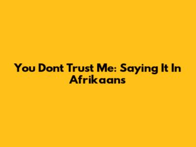 You Don't Trust Me: Saying It In Afrikaans