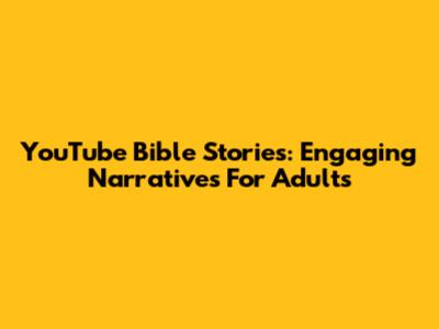 YouTube Bible Stories: Engaging Narratives For Adults