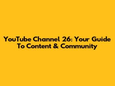 YouTube Channel 26: Your Guide To Content & Community