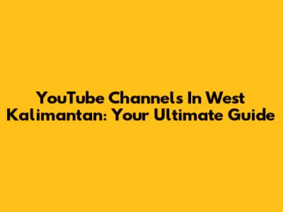 YouTube Channels In West Kalimantan: Your Ultimate Guide
