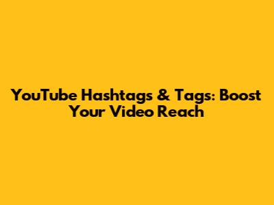 YouTube Hashtags & Tags: Boost Your Video Reach