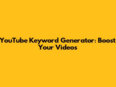 YouTube Keyword Generator: Boost Your Videos