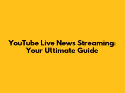YouTube Live News Streaming: Your Ultimate Guide