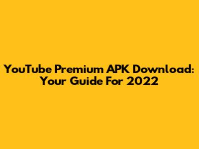 YouTube Premium APK Download: Your Guide For 2022
