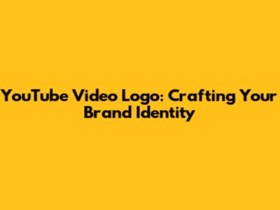 YouTube Video Logo: Crafting Your Brand Identity