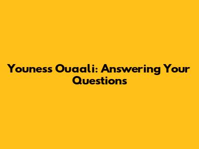 Youness Ouaali: Answering Your Questions