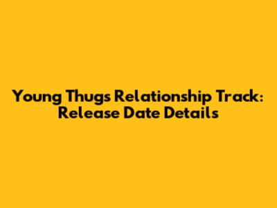 Young Thug's 'Relationship' Track: Release Date Details