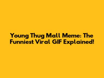 Young Thug Mall Meme: The Funniest Viral GIF Explained!