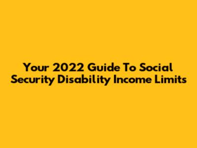 Your 2022 Guide To Social Security Disability Income Limits