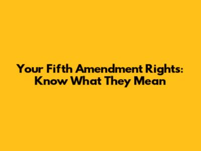 Your Fifth Amendment Rights: Know What They Mean