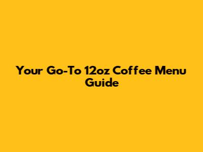 Your Go-To 12oz Coffee Menu Guide