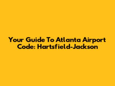 Your Guide To Atlanta Airport Code: Hartsfield-Jackson
