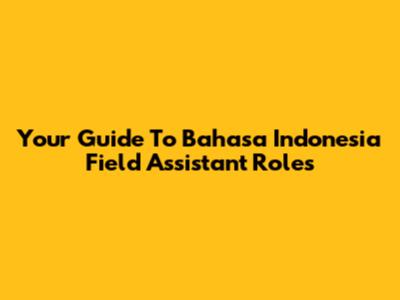 Your Guide To Bahasa Indonesia Field Assistant Roles