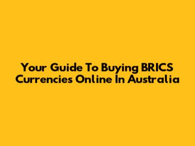 Your Guide To Buying BRICS Currencies Online In Australia