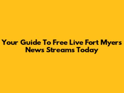 Your Guide To Free Live Fort Myers News Streams Today