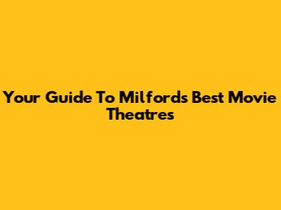 Your Guide To Milford's Best Movie Theatres