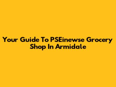 Your Guide To PSEinewse Grocery Shop In Armidale