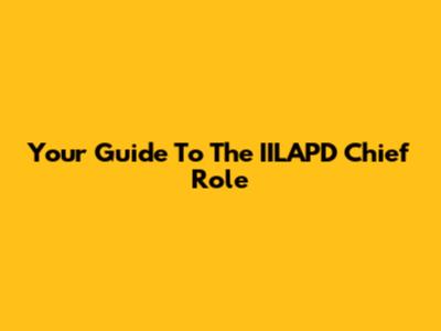 Your Guide To The IILAPD Chief Role