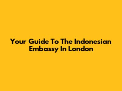 Your Guide To The Indonesian Embassy In London