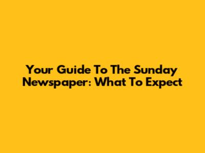 Your Guide To The Sunday Newspaper: What To Expect