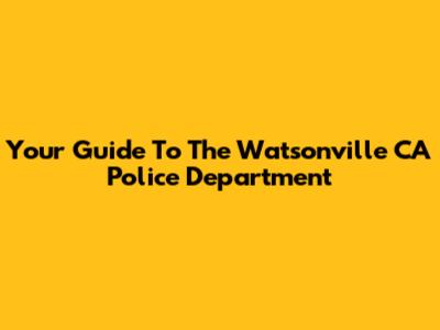 Your Guide To The Watsonville CA Police Department