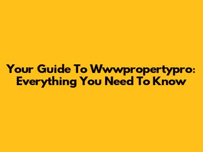 Your Guide To Wwwpropertypro: Everything You Need To Know