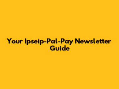 Your Ipseip-Pal-Pay Newsletter Guide
