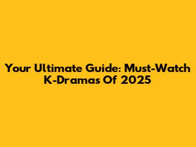 Your Ultimate Guide: Must-Watch K-Dramas Of 2025