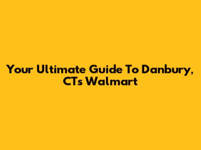 Your Ultimate Guide To Danbury, CT's Walmart