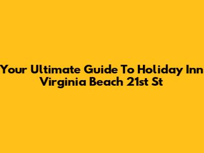 Your Ultimate Guide To Holiday Inn Virginia Beach 21st St