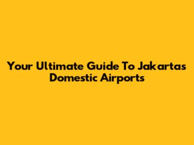 Your Ultimate Guide To Jakarta's Domestic Airports